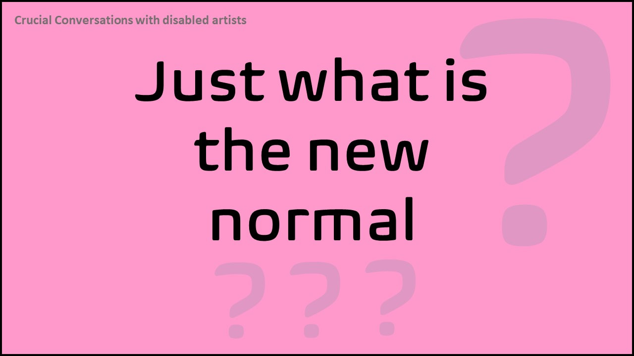 A pink slide including big question marks asking Just What is the New Normal? Crucial Conversations with disabled artists